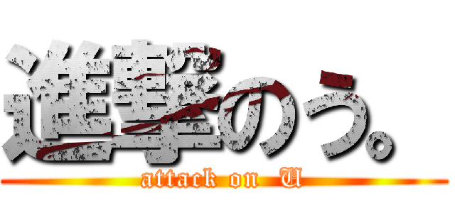 進撃のう。 (attack on  U)