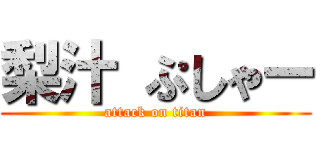 梨汁 ぷしゃー (attack on titan)