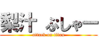 梨汁 ぷしゃー (attack on titan)