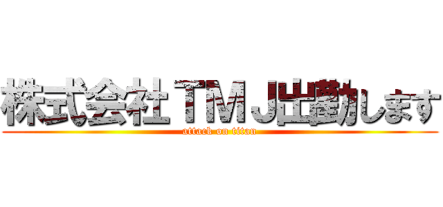 株式会社ＴＭＪ出勤します (attack on titan)