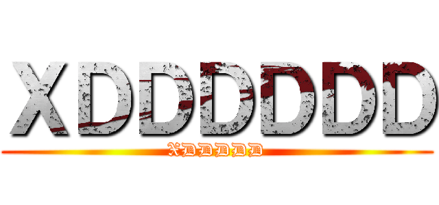 ＸＤＤＤＤＤＤ (XDDDDD)