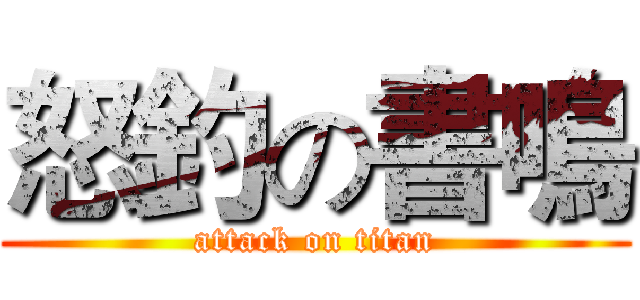 怒釣の書鳴 (attack on titan)