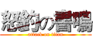 怒釣の書鳴 (attack on titan)