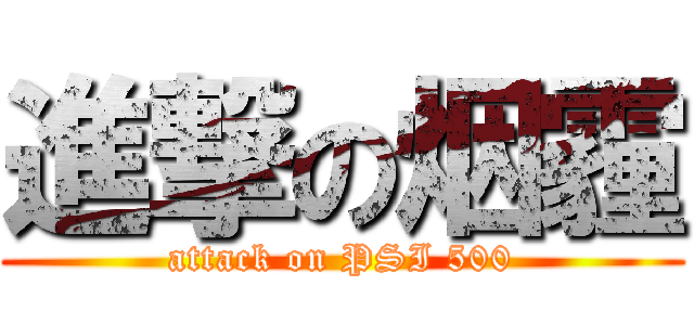 進撃の烟霾 (attack on PSI 500)