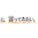 と、言ってみたい。 (hey.)