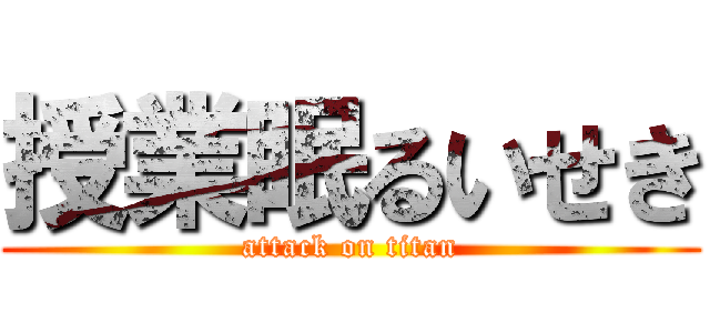 授業眠るいせき (attack on titan)