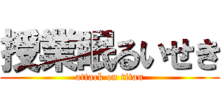 授業眠るいせき (attack on titan)