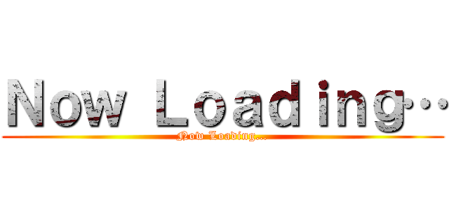 Ｎｏｗ Ｌｏａｄｉｎｇ… (Now Loading…)