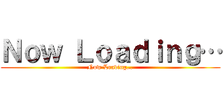 Ｎｏｗ Ｌｏａｄｉｎｇ… (Now Loading…)