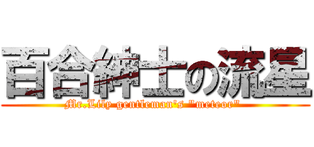 百合紳士の流星 (Mr.Lily gentleman\'s \"meteor\" )