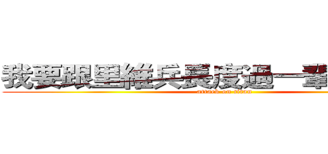 我要跟里維兵長度過一輩子的人生 (attack on titan)