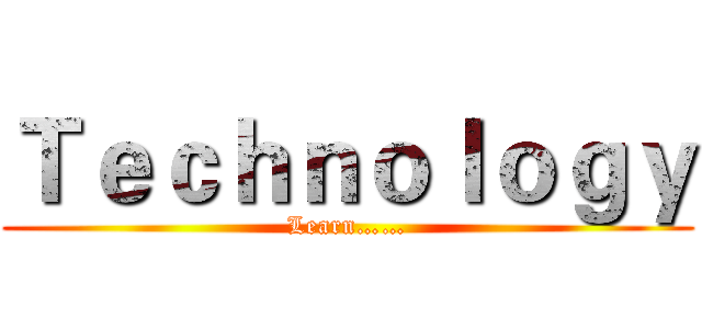 Ｔｅｃｈｎｏｌｏｇｙ (Learn……)
