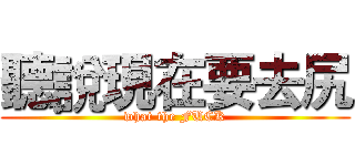 聽說現在要去尻 (what the FUCK)