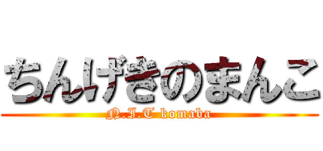 ちんげきのまんこ (N.I.T komaba)