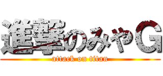 進撃のみやＧ (attack on titan)