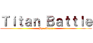 Ｔｉｔａｎ Ｂａｔｔｌｅ (By: Mdzue)