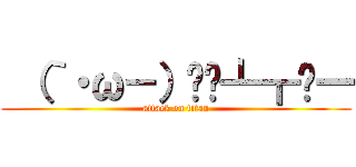  （｀・ω－）▄︻┻┳═一 (attack on titan)