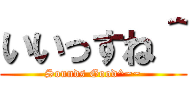 いいっすね＾ (Sounds Good^~~)