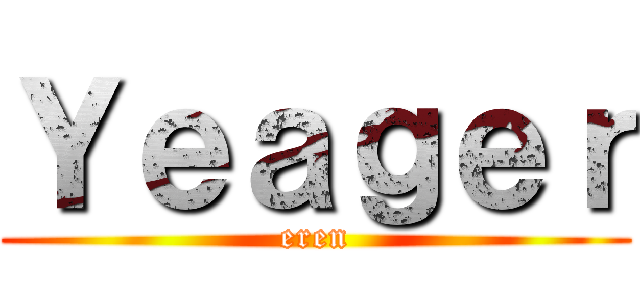 Ｙｅａｇｅｒ (eren)