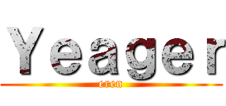 Ｙｅａｇｅｒ (eren)