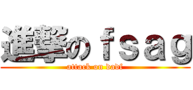 進撃のｆｓａｇ (attack on dadf)