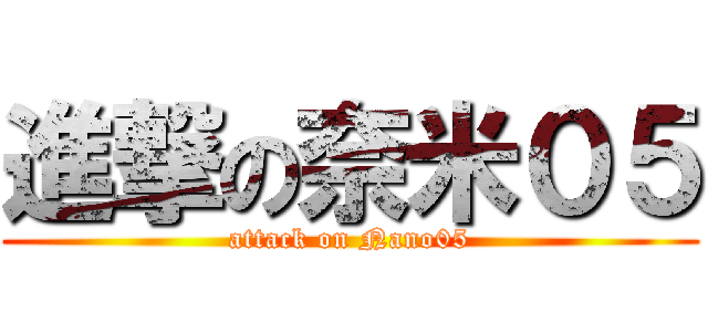 進撃の奈米０５ (attack on Nano05)