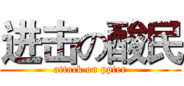 进击の酸民 (attack on ppter)