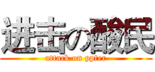 进击の酸民 (attack on ppter)