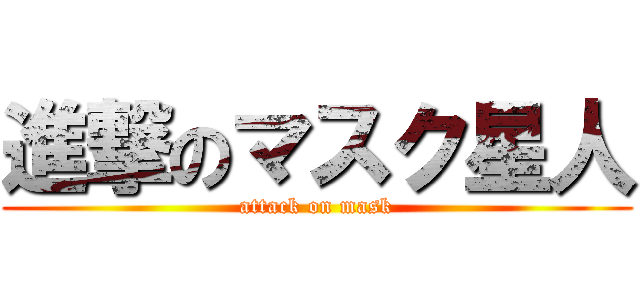 進撃のマスク星人 (attack on mask)