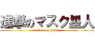 進撃のマスク星人 (attack on mask)