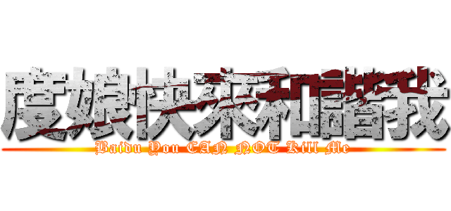 度娘快來和諧我 (Baidu You CAN NOT Kill Me)