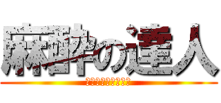 麻酔の達人 (つくるのしんどいわ)