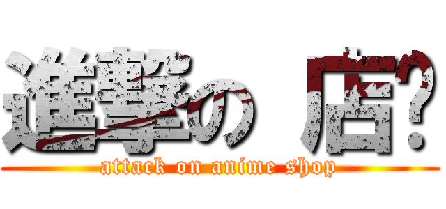 進撃の 店铺 (attack on anime shop)