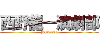 西野龍一演劇部 (Hariuddo)