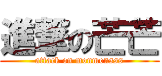 進撃の芒芒 (attack on monmonsss)