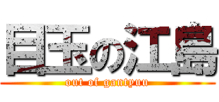 目玉の江島 (out of gantyuu)