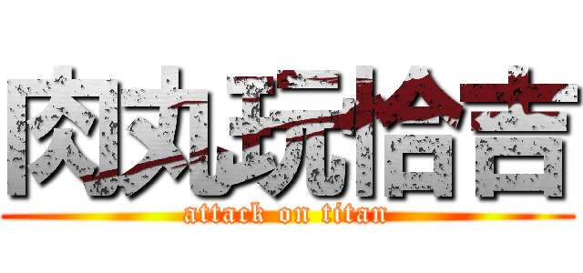 肉丸玩恰吉 (attack on titan)