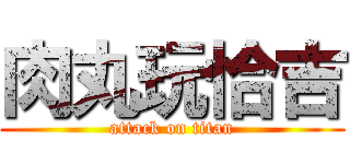 肉丸玩恰吉 (attack on titan)
