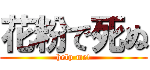 花粉で死ぬ (help me!)
