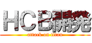 ＨＣＢ開発 (attack on titan)