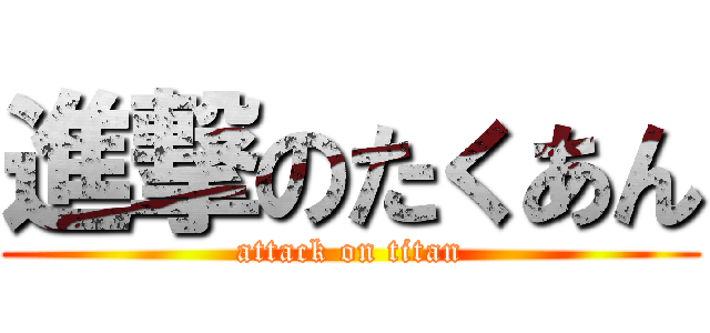 進撃のたくあん (attack on titan)