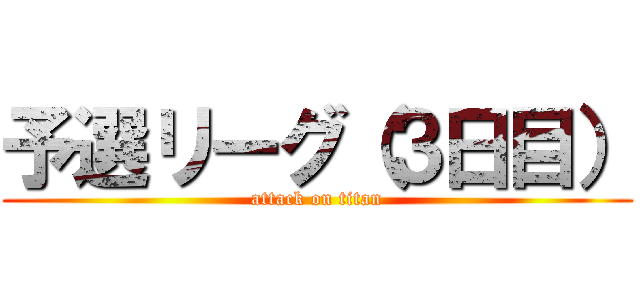 予選リーグ（３日目） (attack on titan)