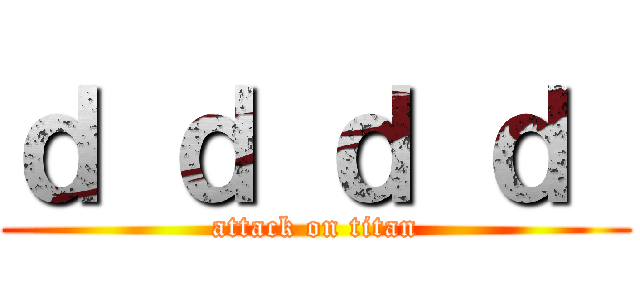 ｄ ｄ ｄ ｄ  (attack on titan)