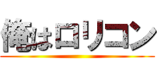 俺はロリコン ()