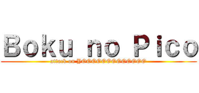 Ｂｏｋｕ ｎｏ Ｐｉｃｏ (attack on YOOOOOOOOOOOOO)