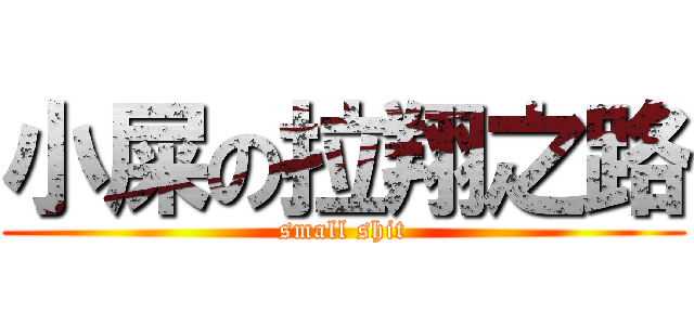 小屎の拉翔之路 (small shit)