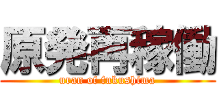 原発再稼働 (uran of fukushima)