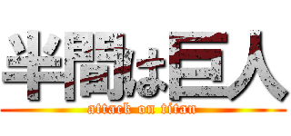 半間は巨人 (attack on titan)