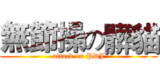 無節操の髒貓 (attack on PDJ)