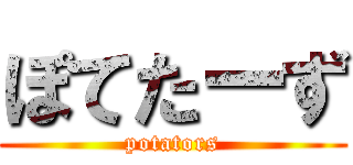 ぽてたーず (potators)